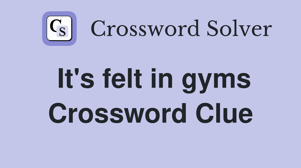 It's felt in gyms Crossword Clue