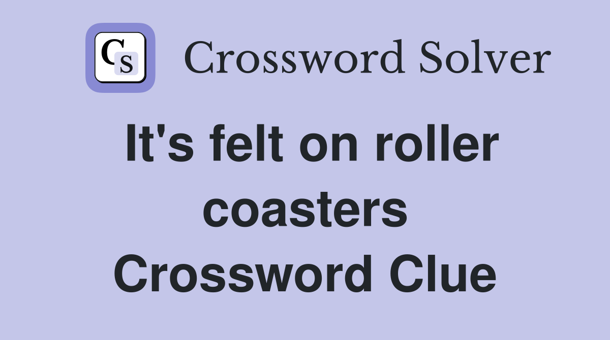 It's felt on roller coasters Crossword Clue