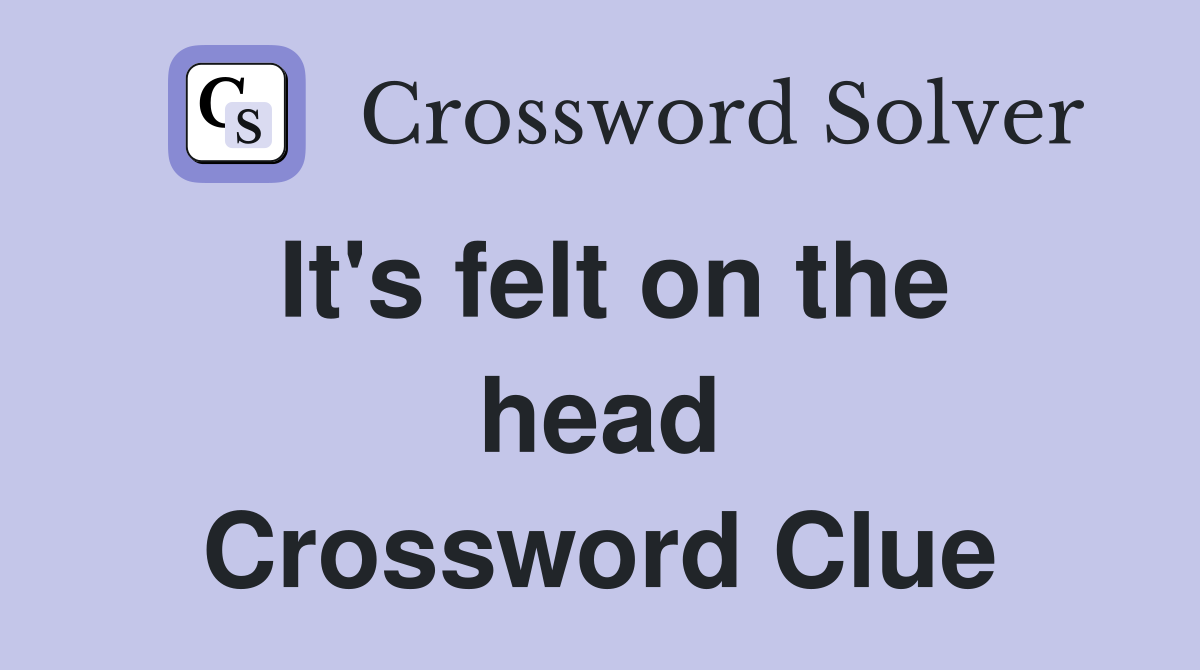 It's felt on the head Crossword Clue