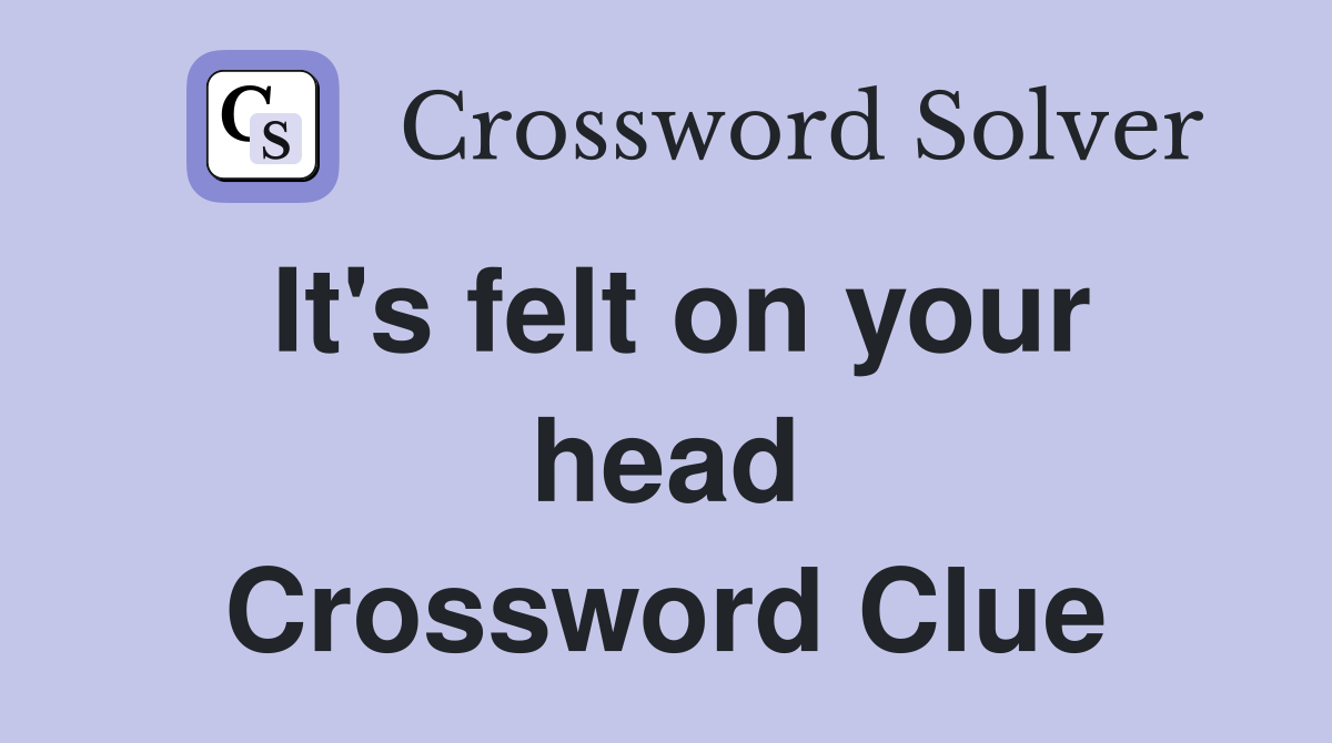 It's felt on your head Crossword Clue