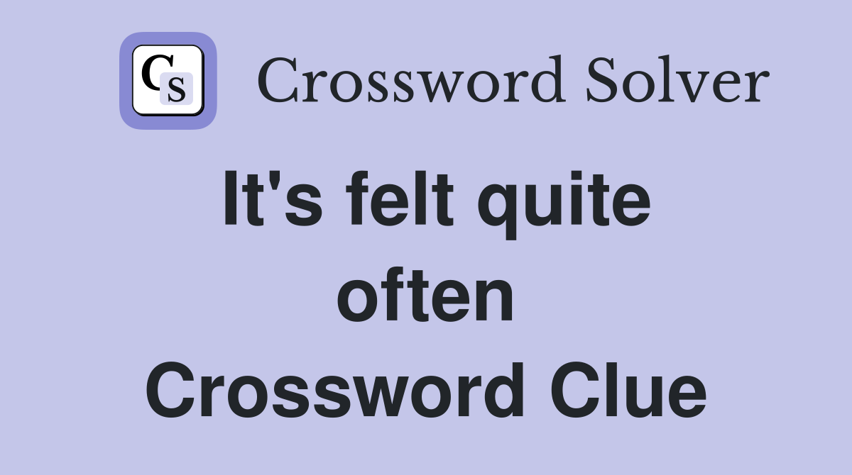 It's felt quite often Crossword Clue