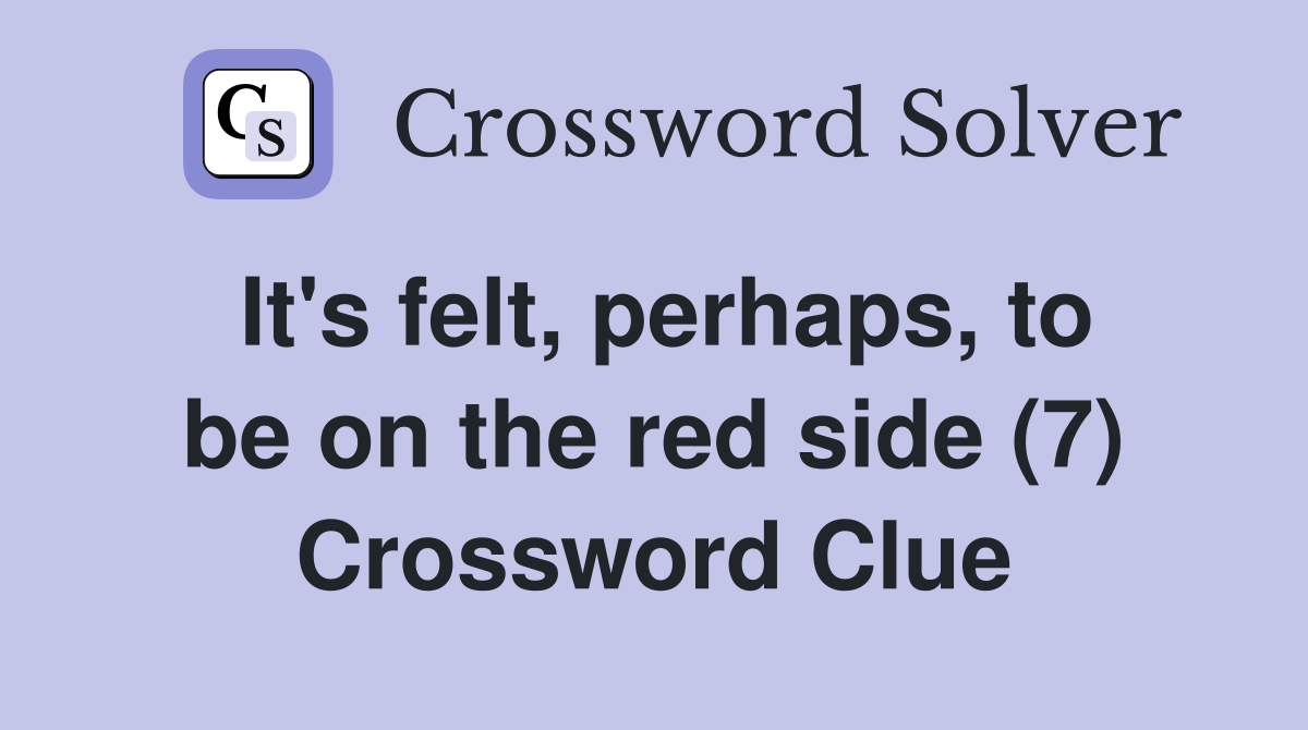It's felt, perhaps, to be on the red side (7) Crossword Clue