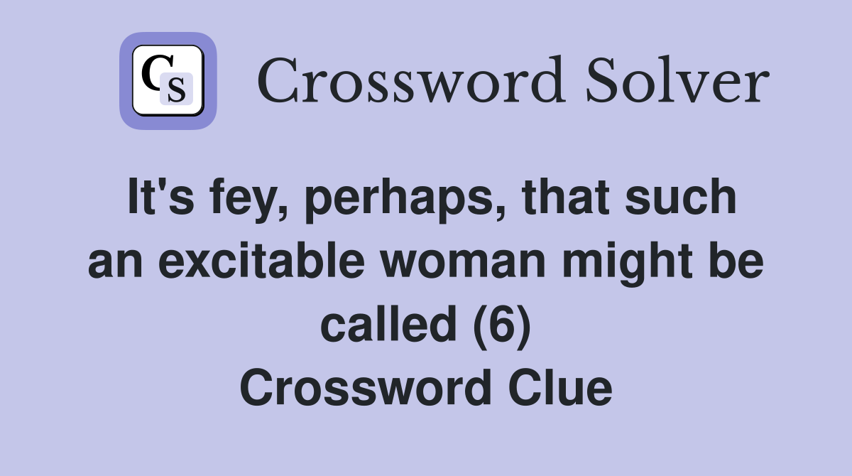 It's fey, perhaps, that such an excitable woman might be called (6) Crossword Clue