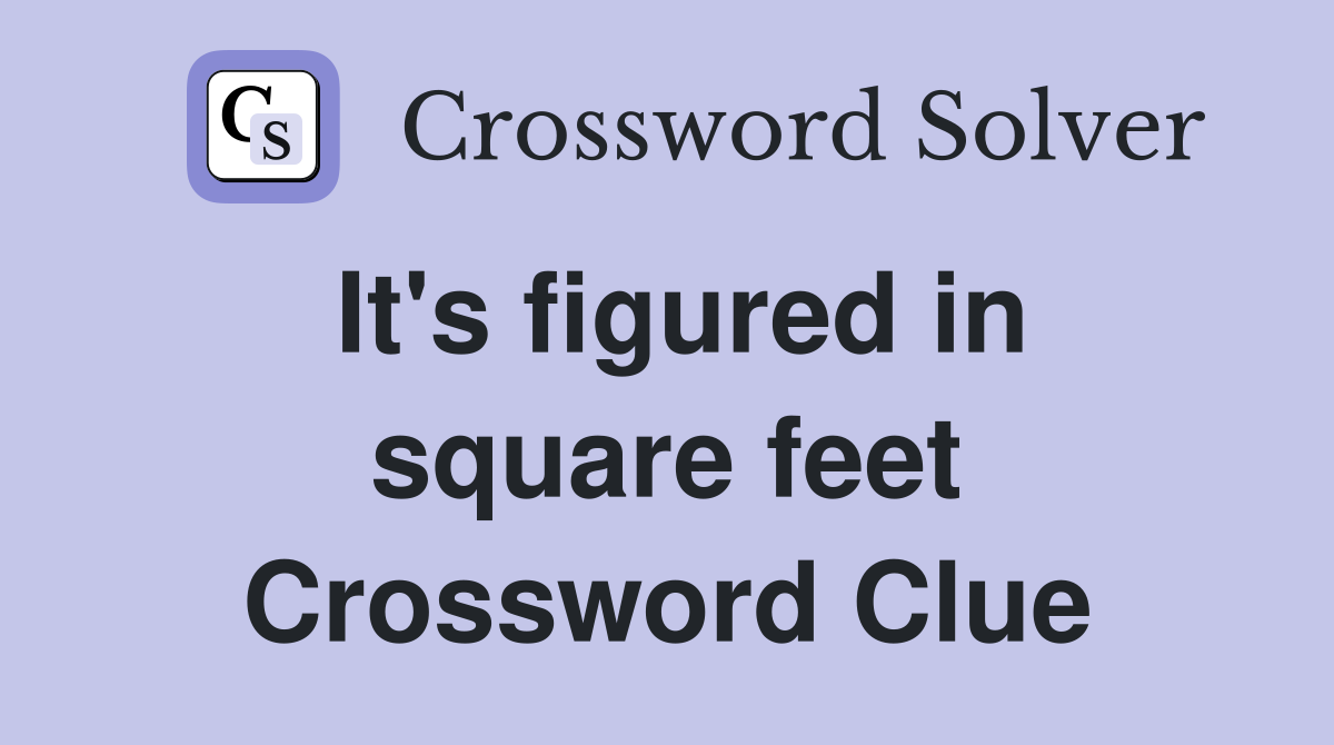 It's figured in square feet Crossword Clue