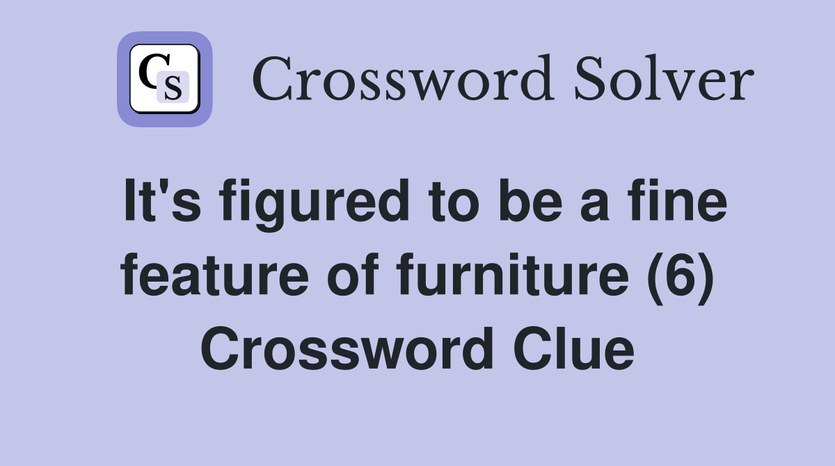 It's figured to be a fine feature of furniture (6) Crossword Clue