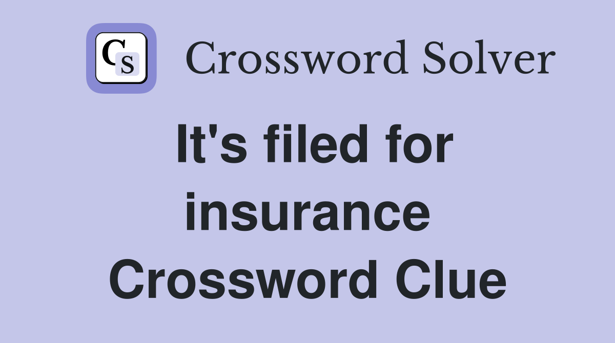 It's filed for insurance Crossword Clue