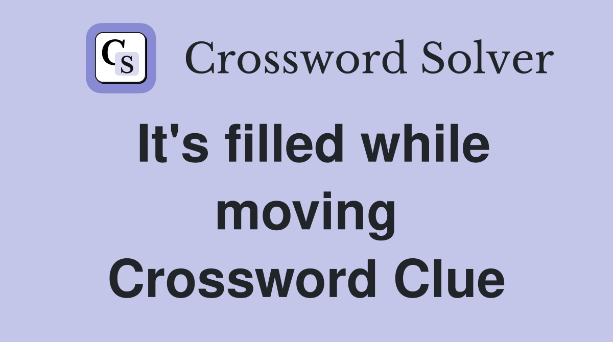 It's filled while moving Crossword Clue