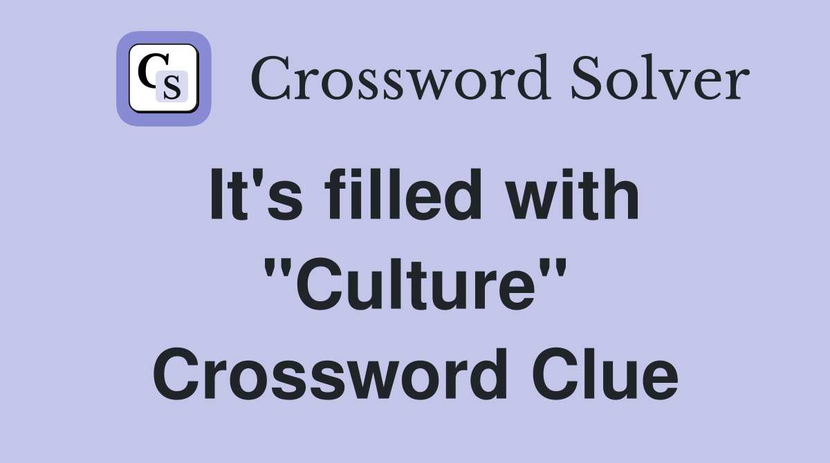 It's filled with "Culture" Crossword Clue