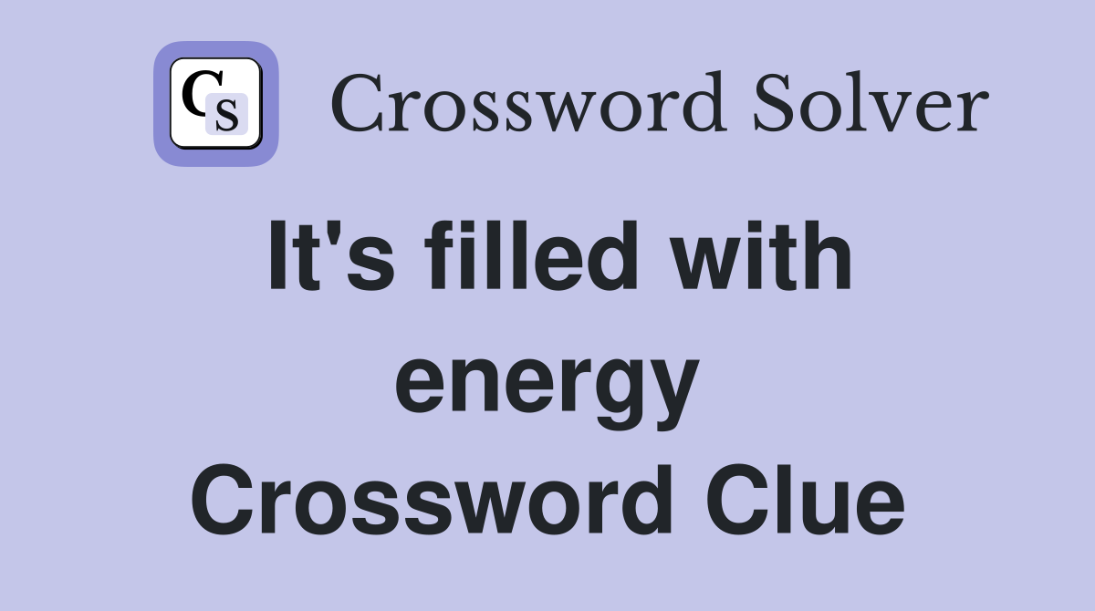 It's filled with energy Crossword Clue