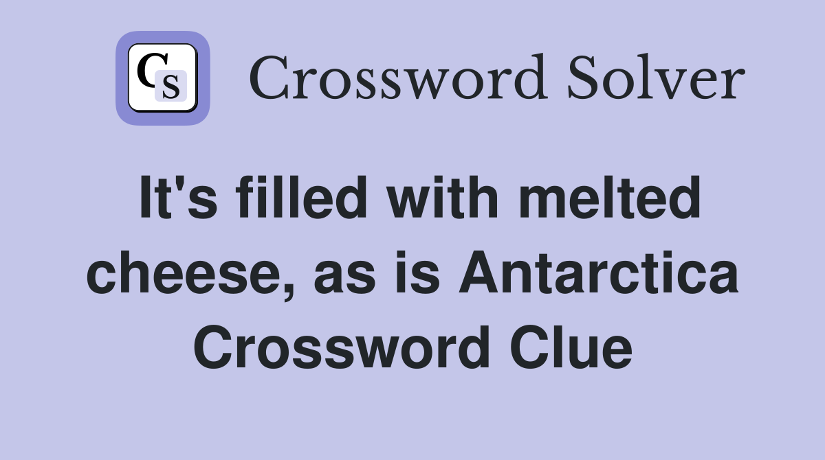 It's filled with melted cheese, as is Antarctica Crossword Clue