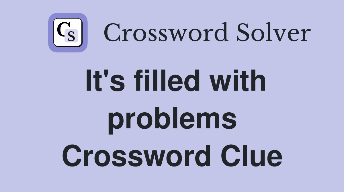 It's filled with problems Crossword Clue
