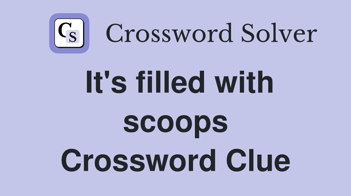 It's filled with scoops Crossword Clue