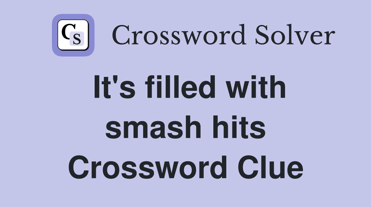 It's filled with smash hits Crossword Clue