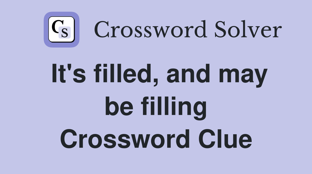 It's filled, and may be filling Crossword Clue
