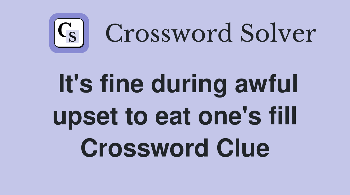 It's fine during awful upset to eat one's fill Crossword Clue