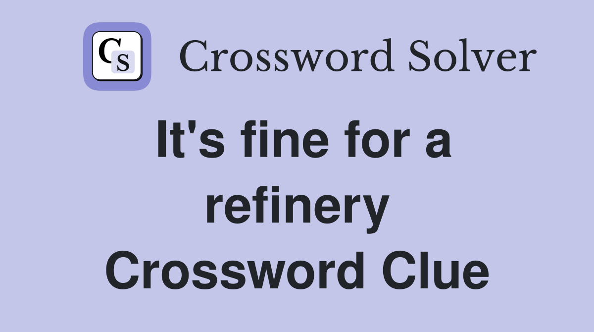 It's fine for a refinery Crossword Clue