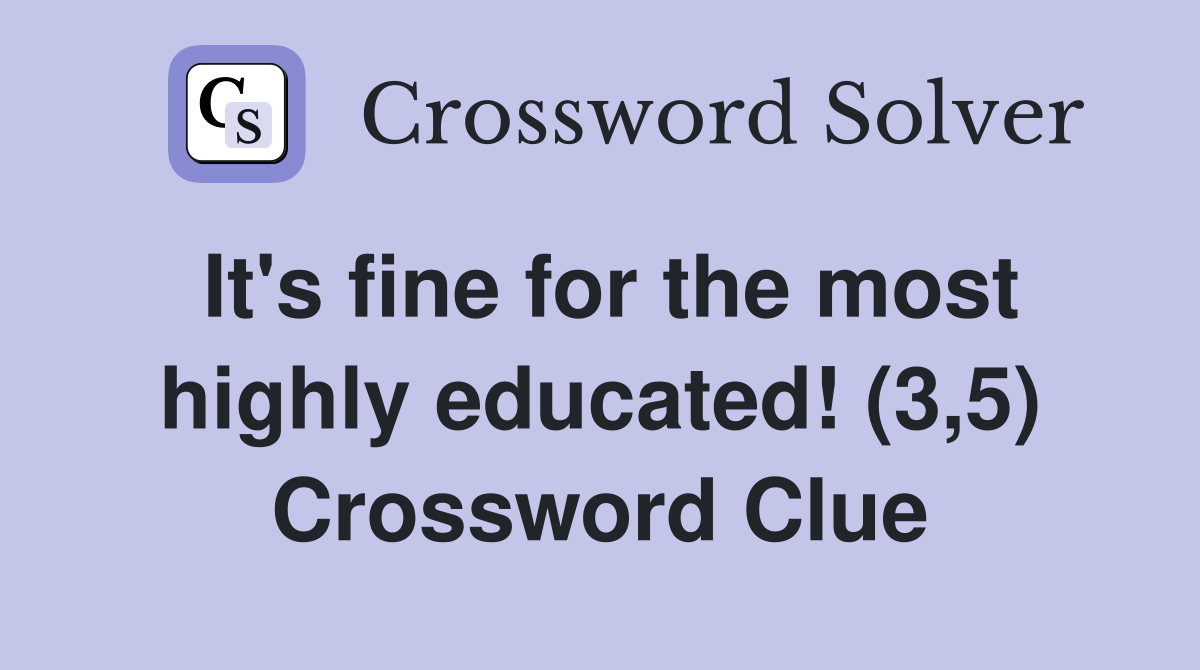 It's fine for the most highly educated! (3,5) Crossword Clue