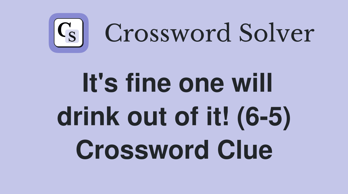 It's fine one will drink out of it! (6-5) Crossword Clue