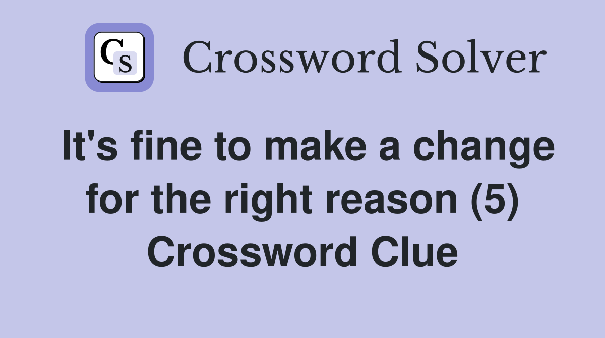 It's fine to make a change for the right reason (5) Crossword Clue