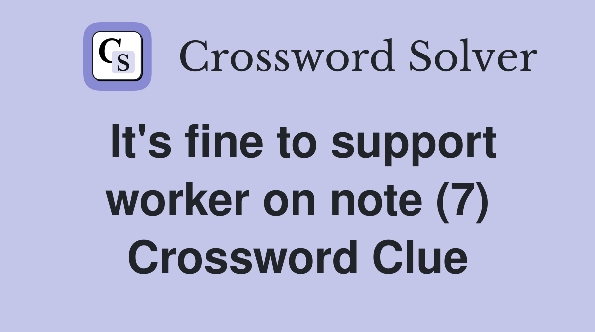 It's fine to support worker on note (7) Crossword Clue