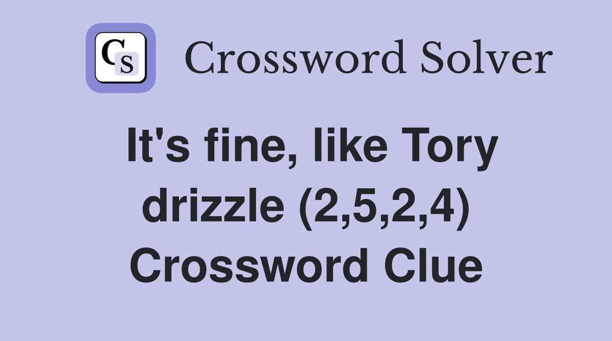 It's fine, like Tory drizzle (2,5,2,4) Crossword Clue