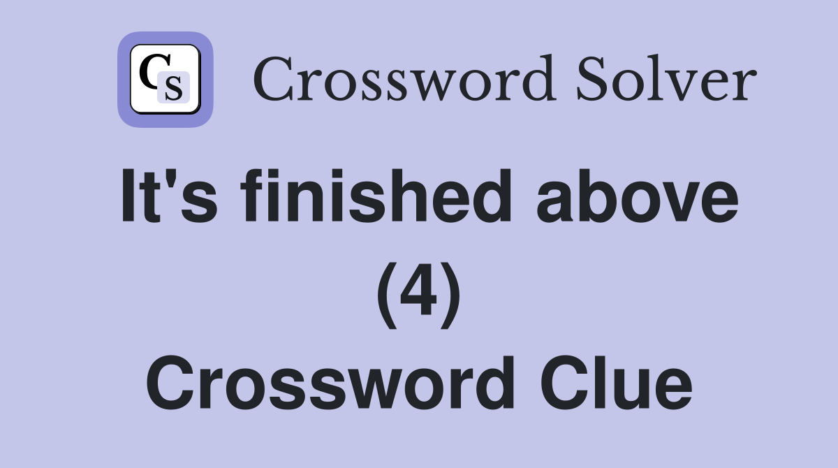 It's finished above (4) Crossword Clue