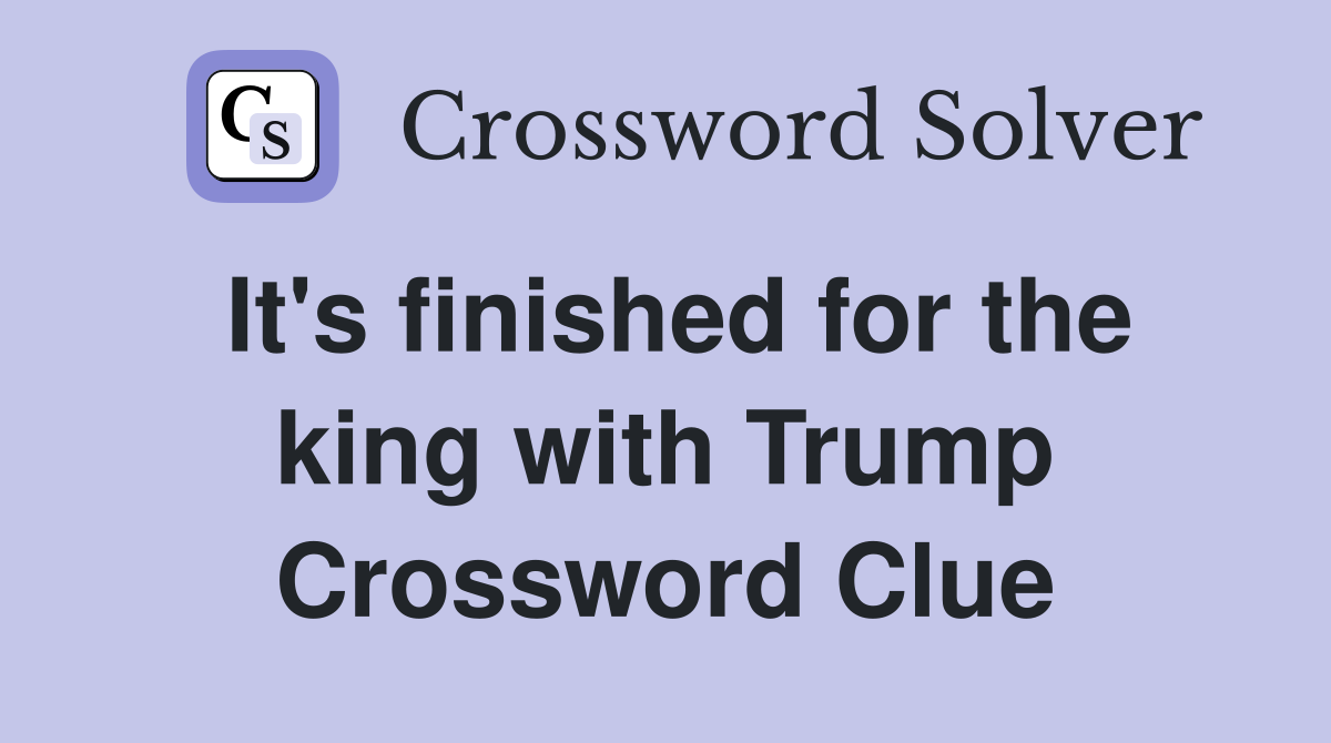 It's finished for the king with Trump Crossword Clue