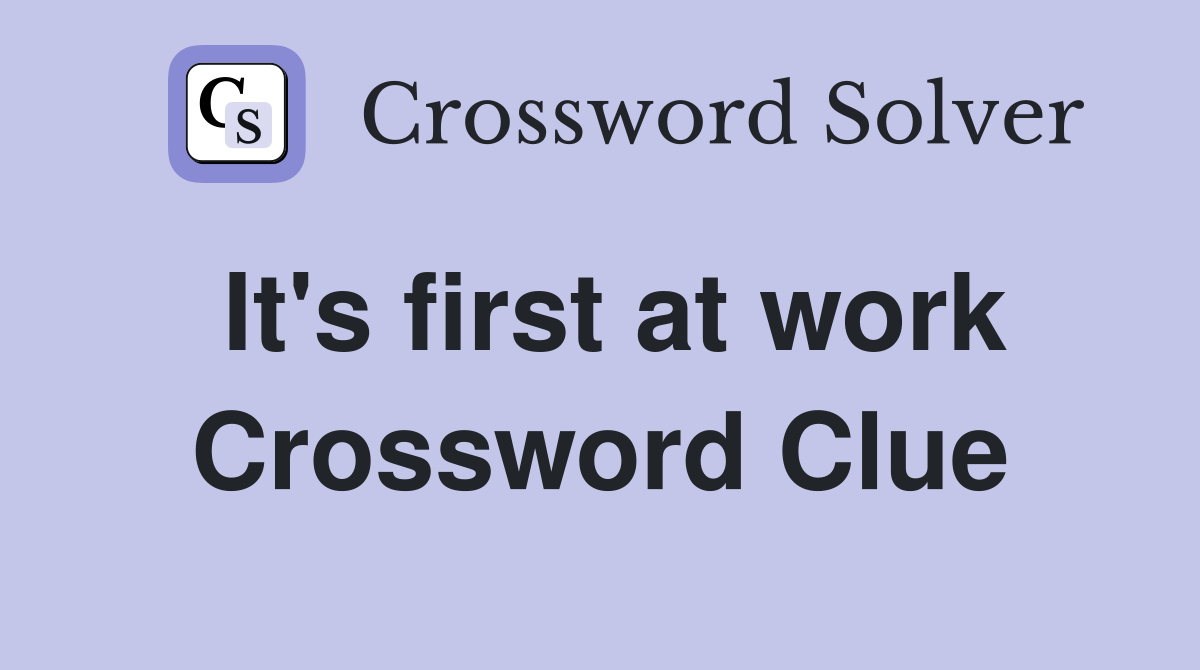 It's first at work Crossword Clue