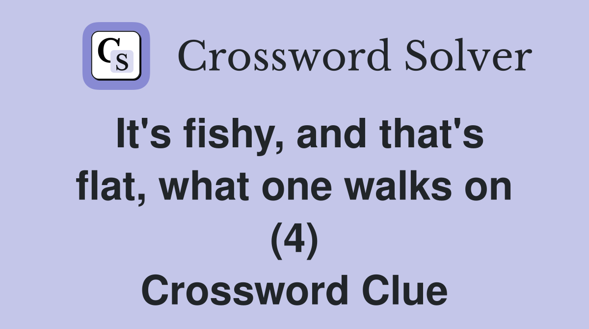 It's fishy, and that's flat, what one walks on (4) Crossword Clue