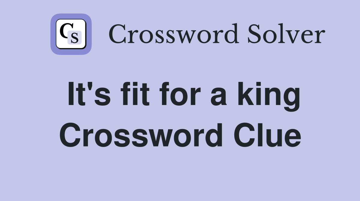 It's fit for a king Crossword Clue