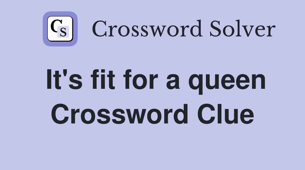 It's fit for a queen Crossword Clue