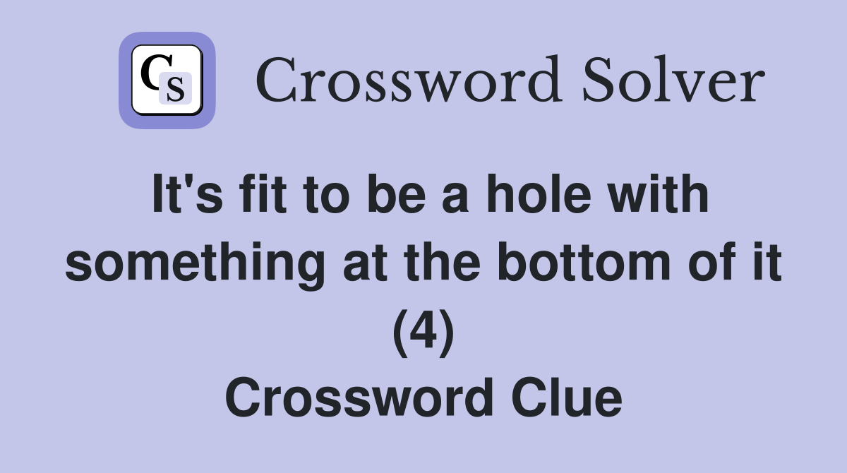 It's fit to be a hole with something at the bottom of it (4) Crossword Clue