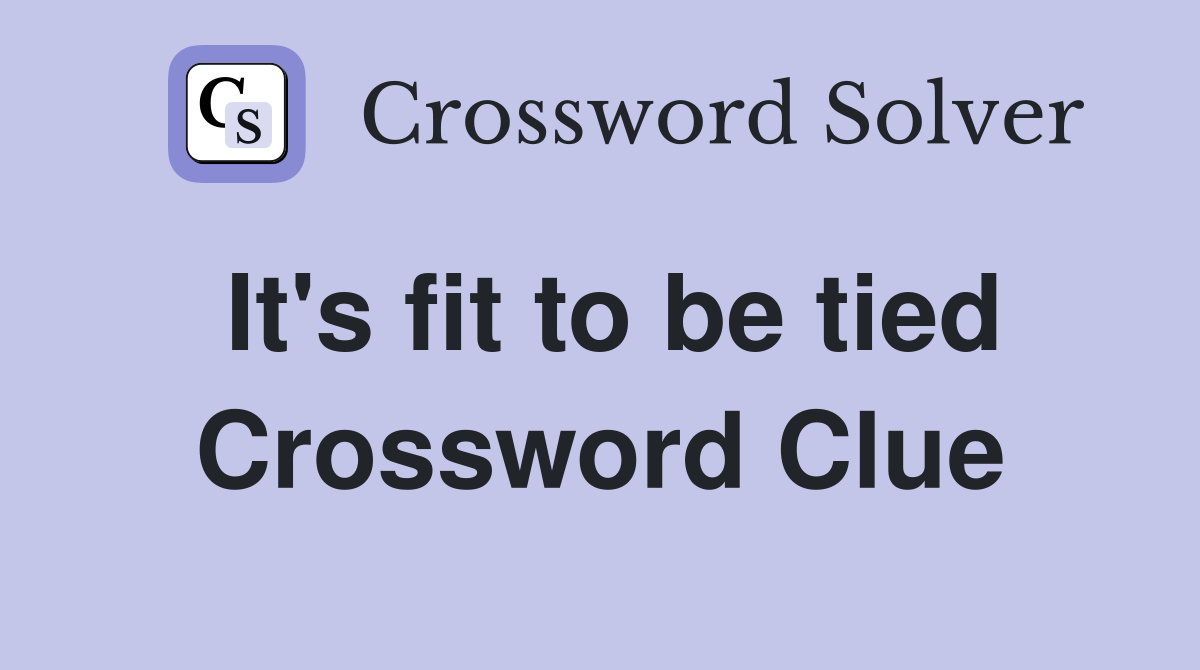 It's fit to be tied Crossword Clue