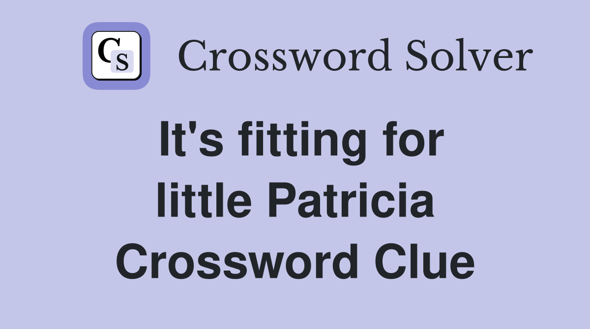 It's fitting for little Patricia Crossword Clue
