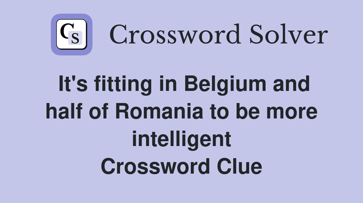 It's fitting in Belgium and half of Romania to be more intelligent Crossword Clue