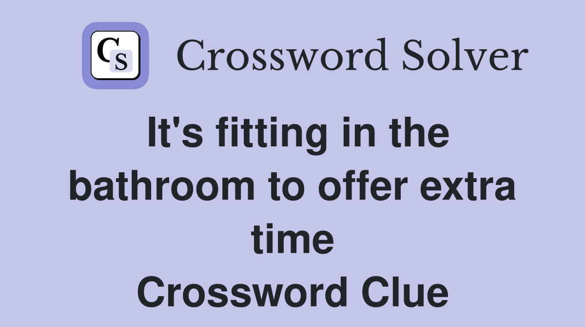 It's fitting in the bathroom to offer extra time Crossword Clue
