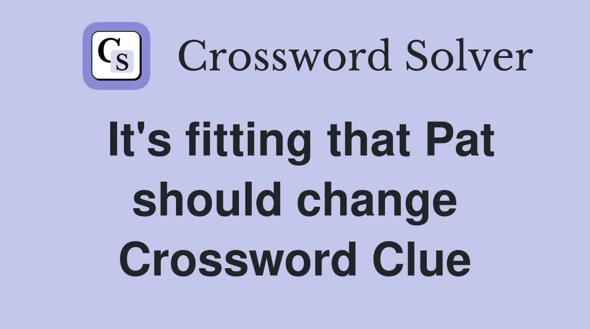 It's fitting that Pat should change Crossword Clue