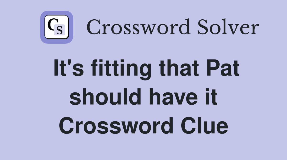 It's fitting that Pat should have it Crossword Clue