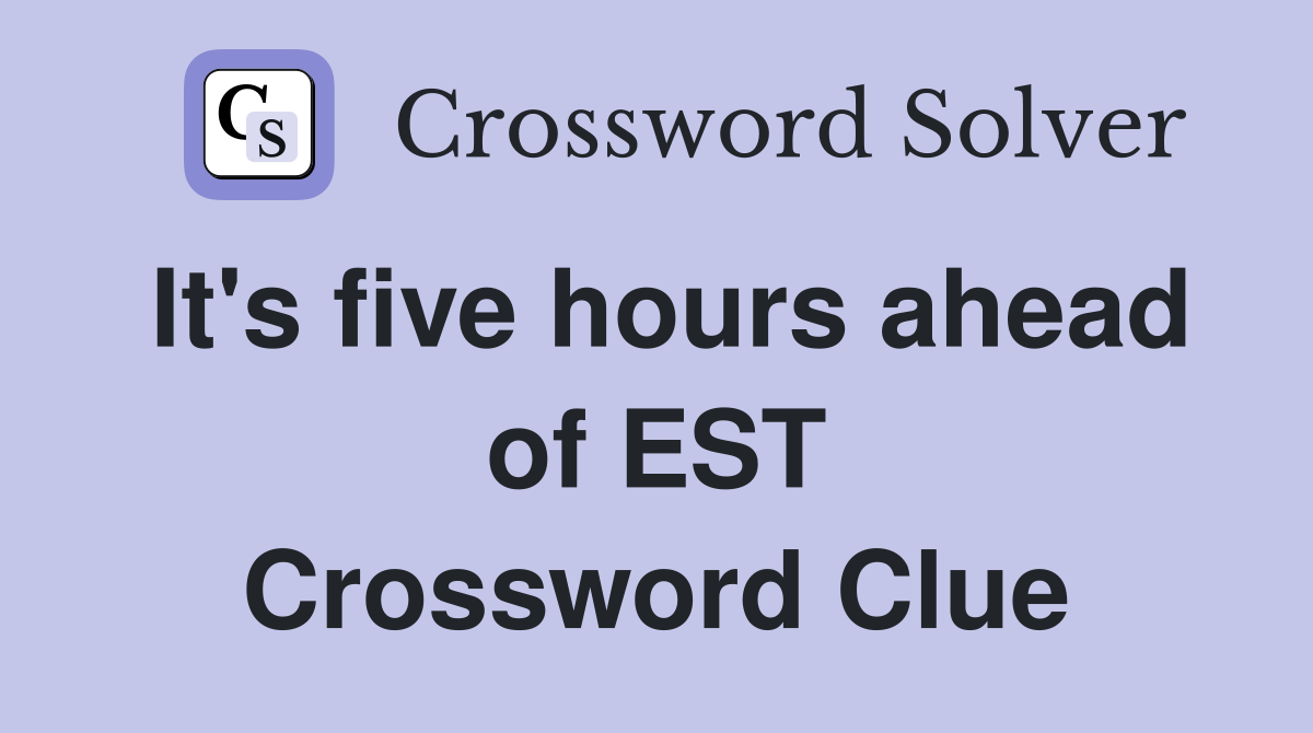 It's five hours ahead of EST Crossword Clue