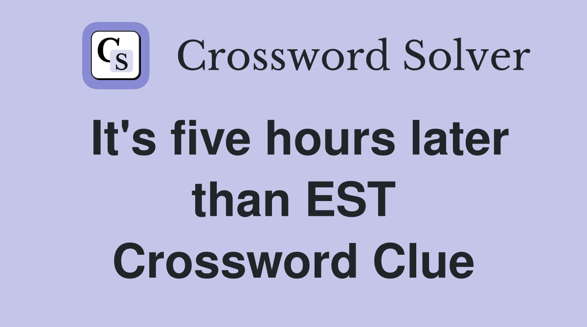 It's five hours later than EST Crossword Clue