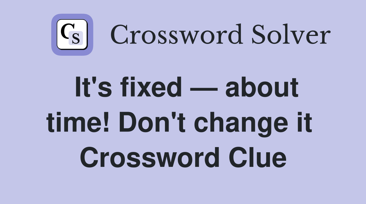 It's fixed — about time! Don't change it  Crossword Clue