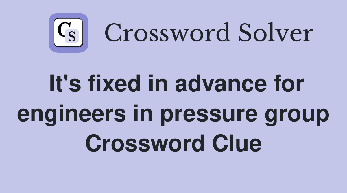 It's fixed in advance for engineers in pressure group Crossword Clue