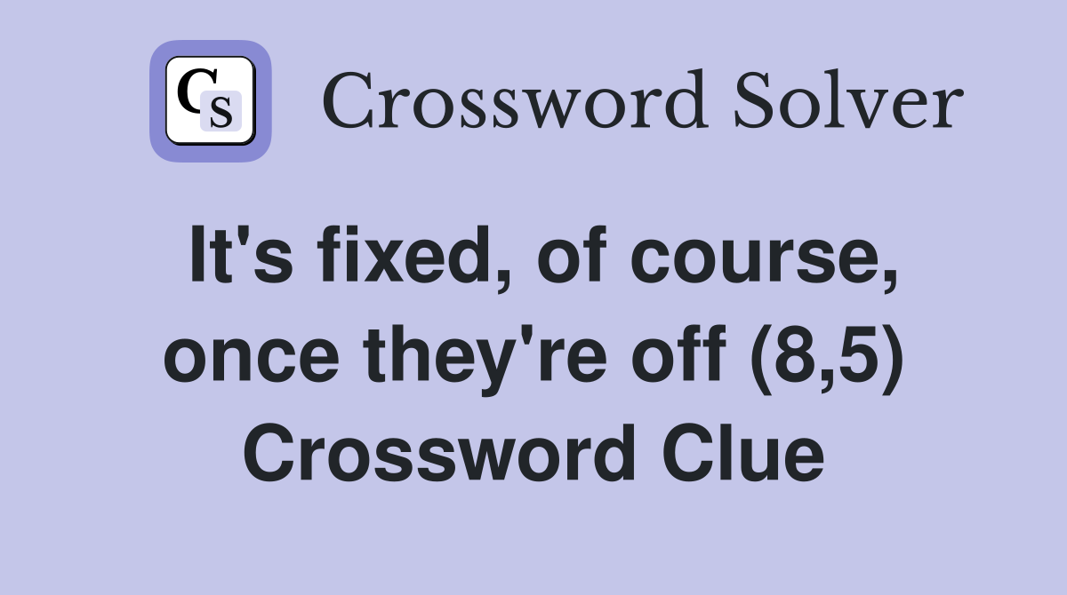 It's fixed, of course, once they're off (8,5) Crossword Clue