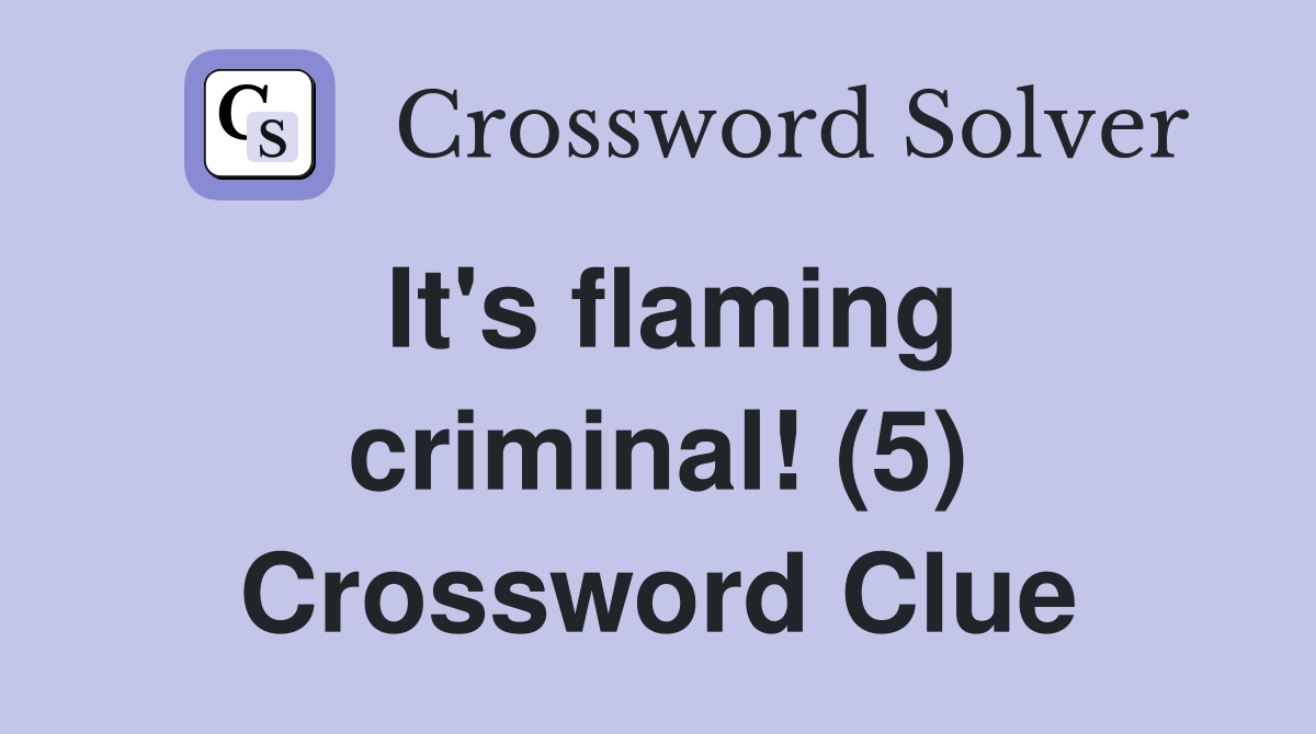 It's flaming criminal! (5) Crossword Clue