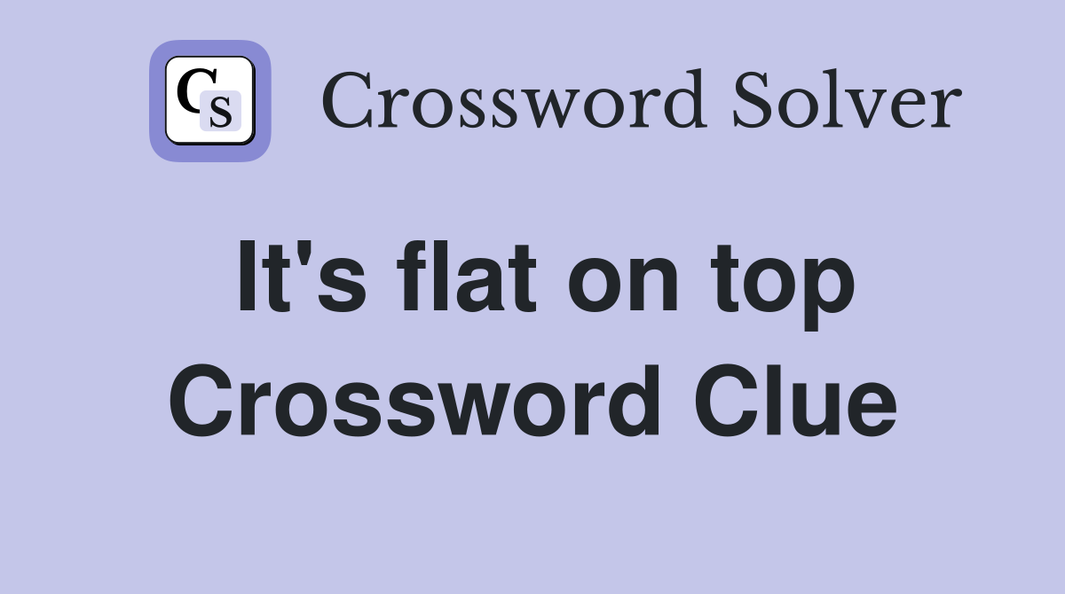It's flat on top Crossword Clue