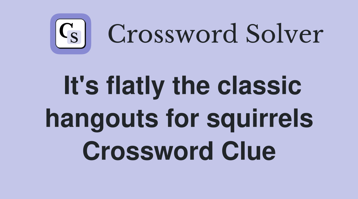 It's flatly the classic hangouts for squirrels Crossword Clue