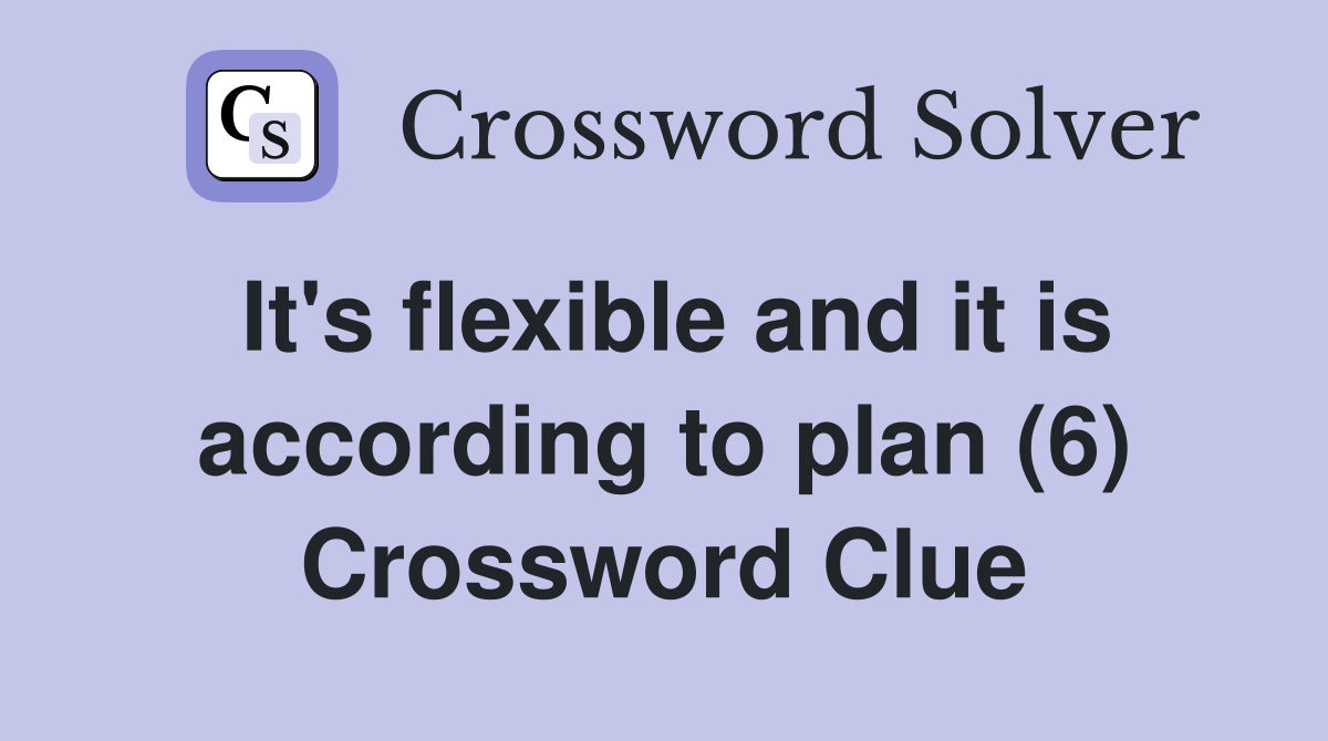 It's flexible and it is according to plan (6) Crossword Clue