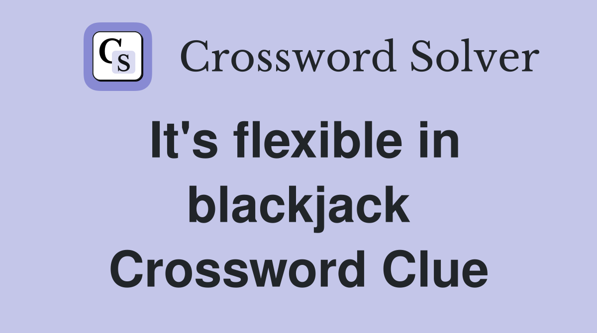 It's flexible in blackjack Crossword Clue