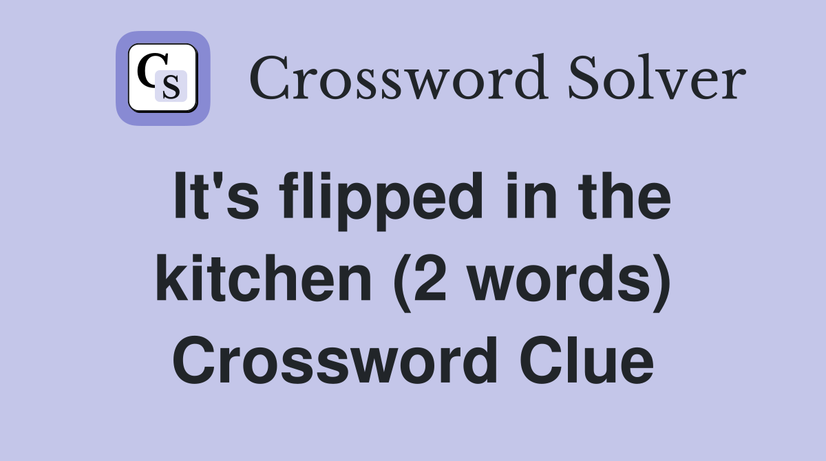 It's flipped in the kitchen (2 words) Crossword Clue