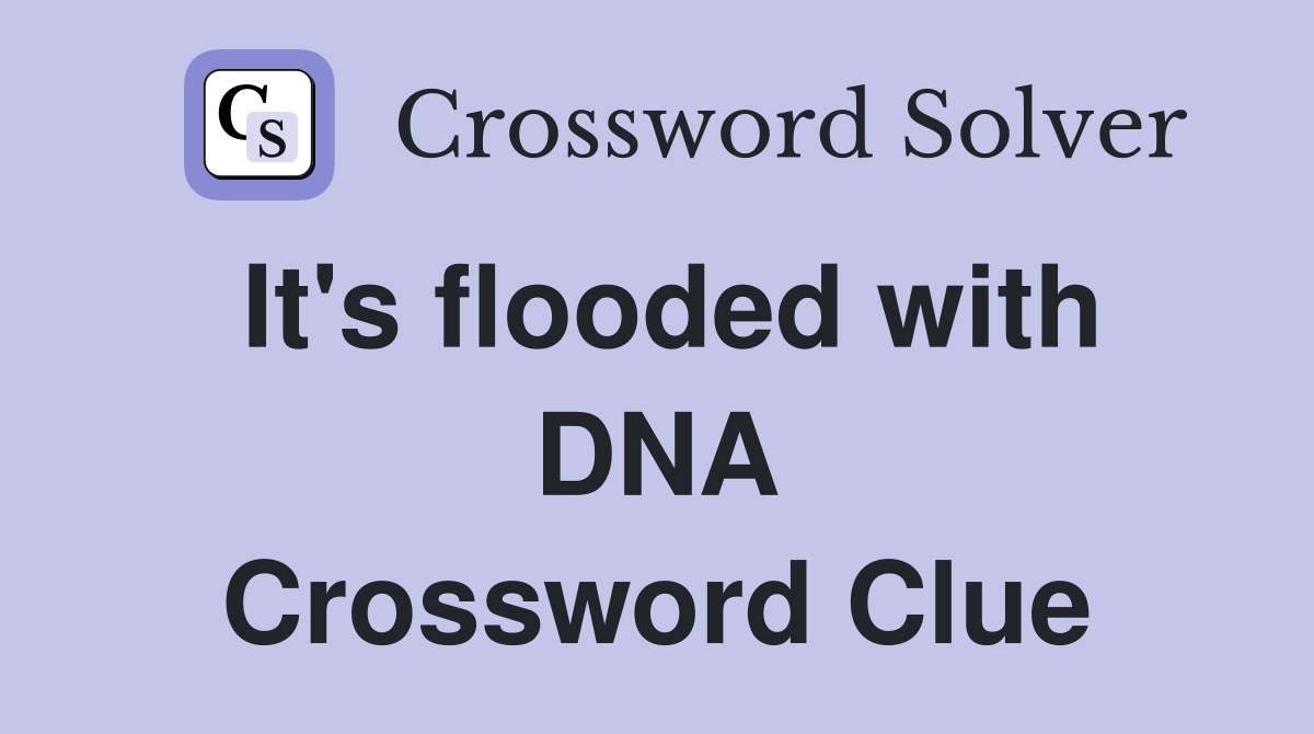 It's flooded with DNA Crossword Clue